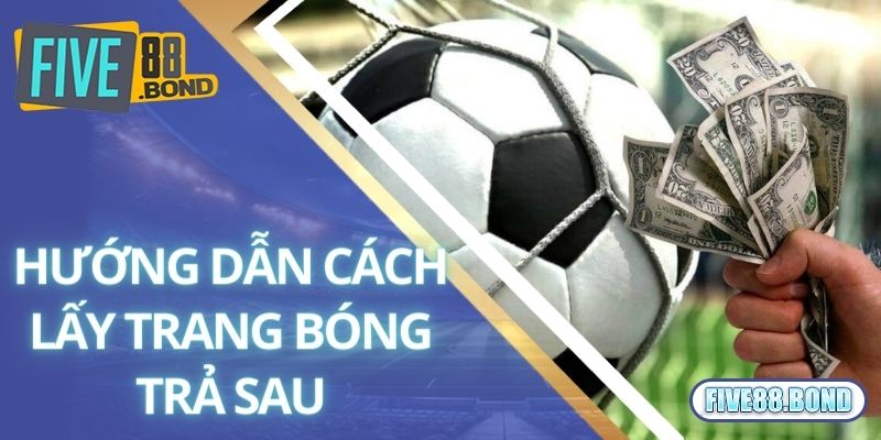 Hướng Dẫn Cách Lấy Trang Bóng Trả Sau Dễ Hiểu Nhất 2 Chia sẻ cách lấy trang bóng trả sau tại Five88